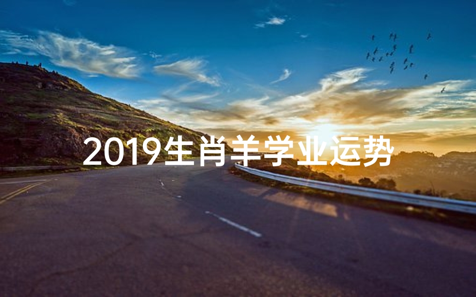 2019生肖羊学业运势大揭秘:学业腾飞新篇章