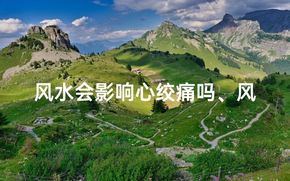 风水会影响心绞痛吗、风水与心绞痛:神秘关系揭秘