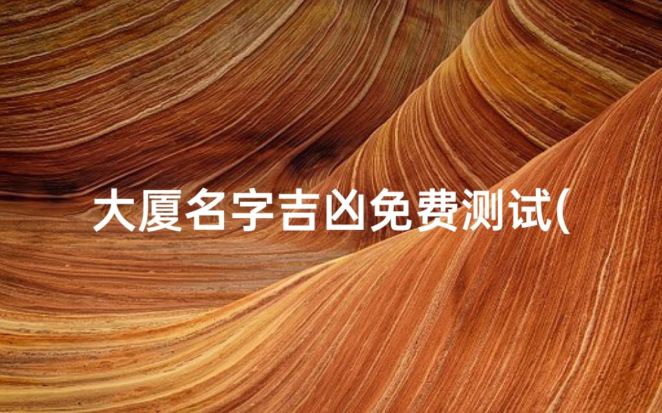 大厦名字吉凶免费测试(姓名性格分析测试,名字测试分析)