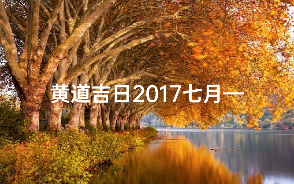 黄道吉日2017七月—2017年七月黄道吉日精选指南