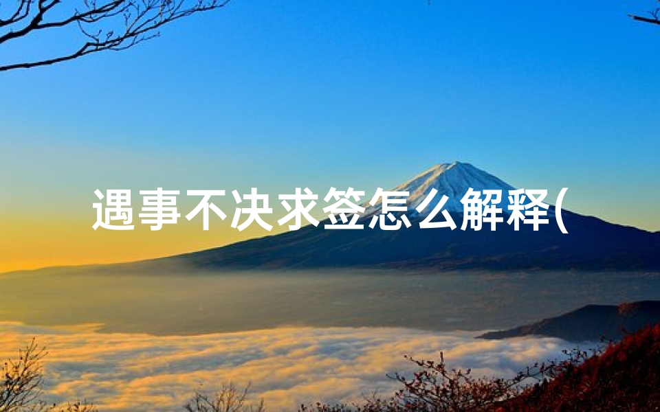 遇事不决求签怎么解释(这个签求婚姻是什么意思 )