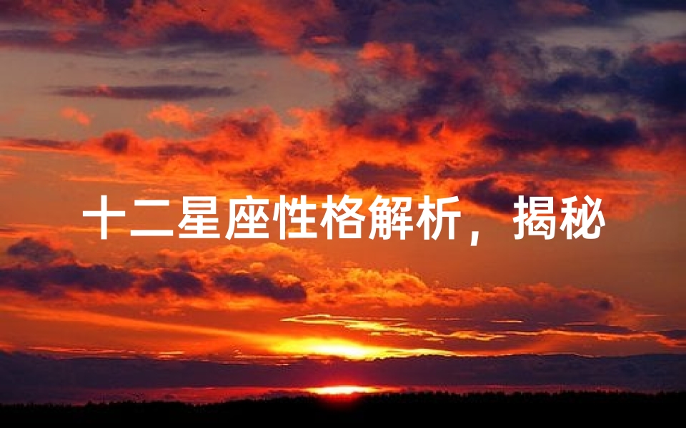 十二星座性格解析，揭秘星座姐妹们的独特魅力