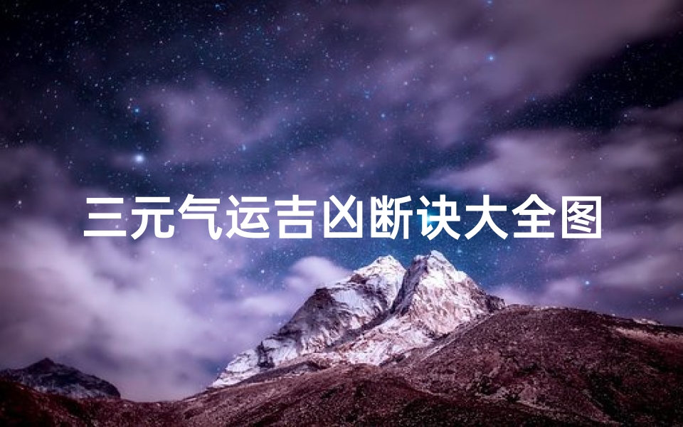 三元气运吉凶断诀大全图解—《三元气运吉凶断诀大全图解秘籍解析》