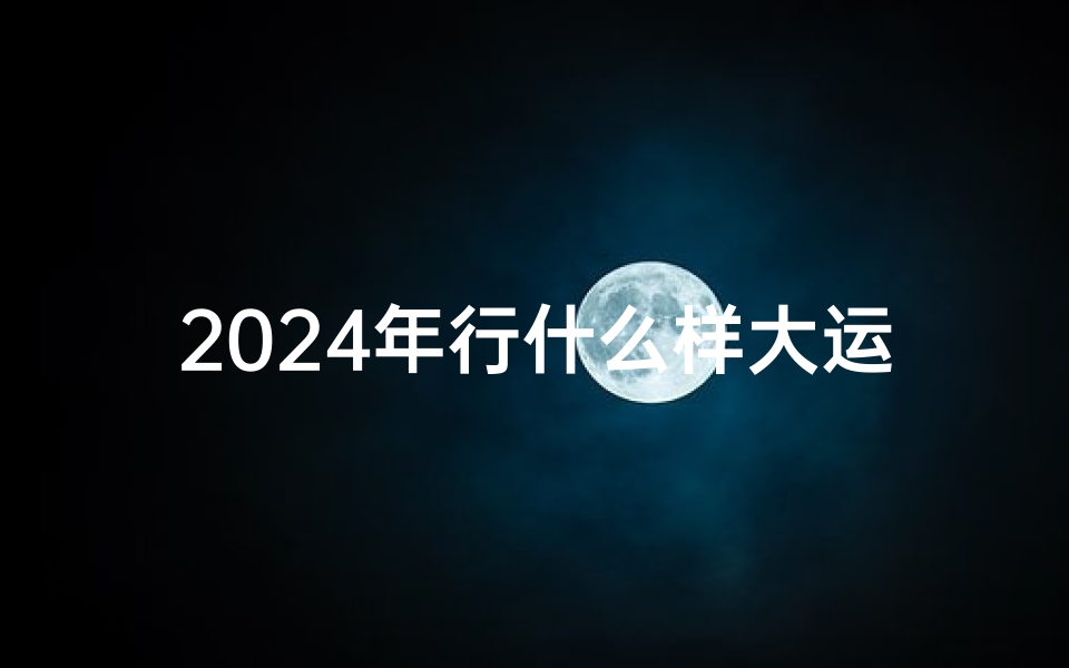 2024年行什么样大运;《2024年大叔星座运势大揭秘:运势指南新鲜出炉》