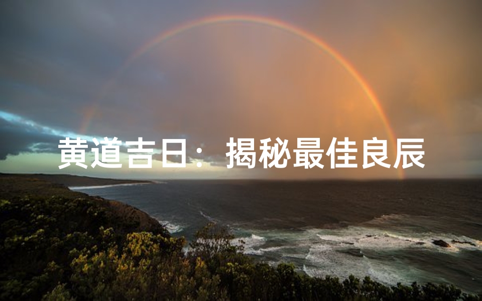 黄道吉日:揭秘最佳良辰吉日选择