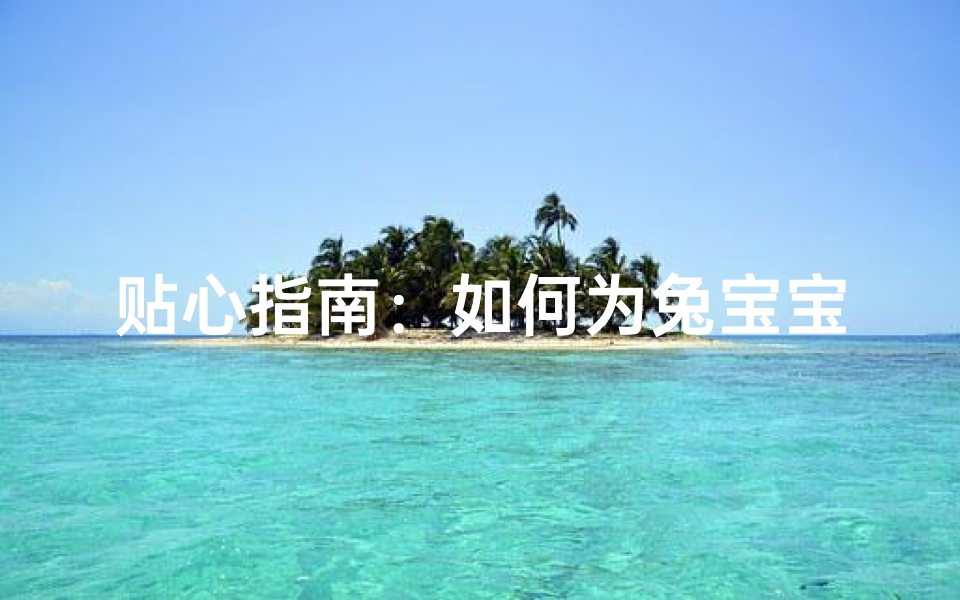 贴心指南:如何为兔宝宝取一个讨人喜欢的名字?