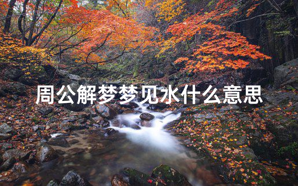 周公解梦梦见水什么意思(梦见水是什么意思周公解梦)