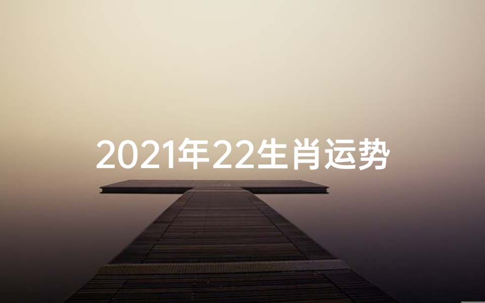 2021年22生肖运势(22年运势的生肖)