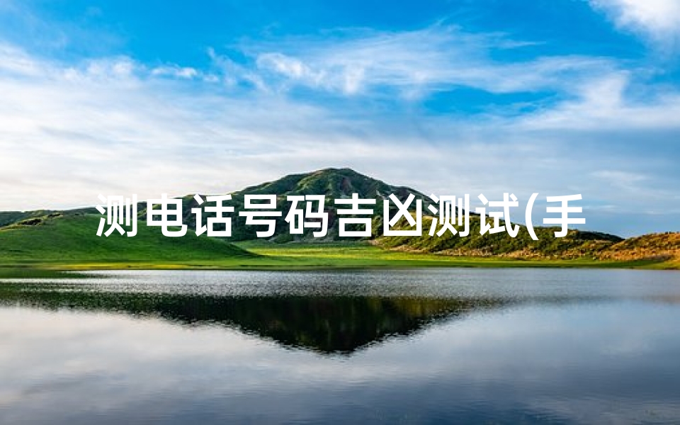 测电话号码吉凶测试(手机号码测吉凶的方法)