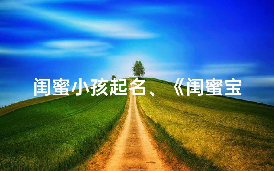 闺蜜小孩起名、《闺蜜宝贝成长记:见证童年的点点滴滴》