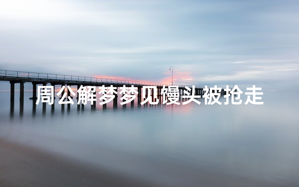 周公解梦梦见馒头被抢走了(梦见买来的馒头被狗抢走了)