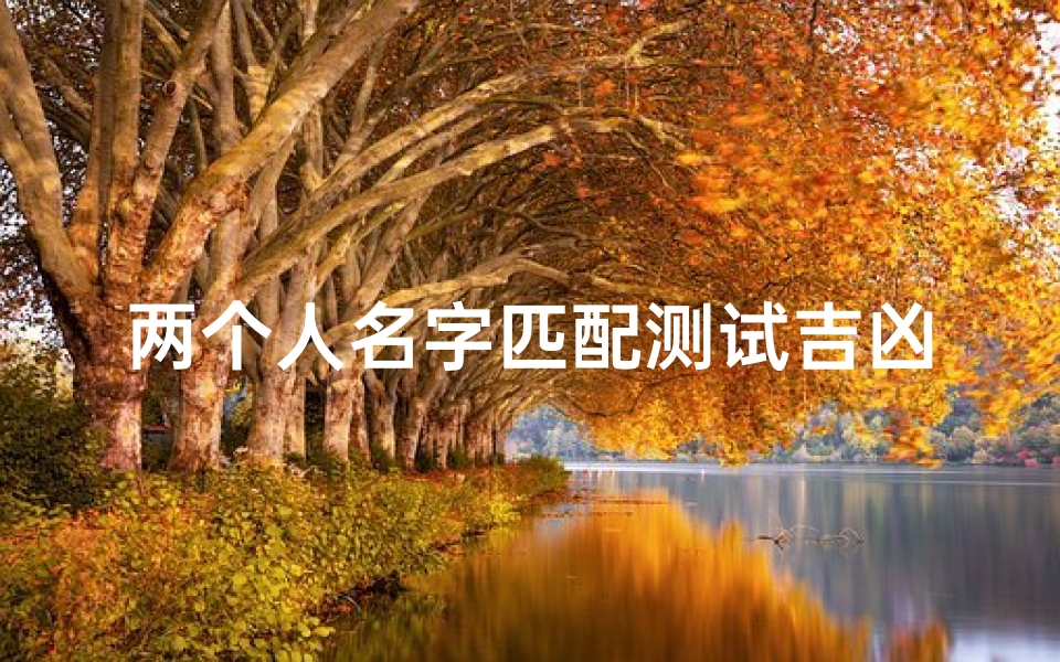 两个人名字匹配测试吉凶(姓名测姻缘蕞准的免费)-东贵算卦网