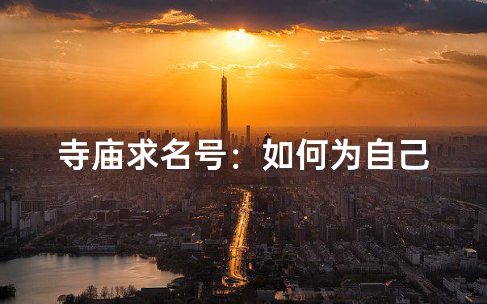 寺庙求名号:如何为自己取一个吉祥好听的法号?