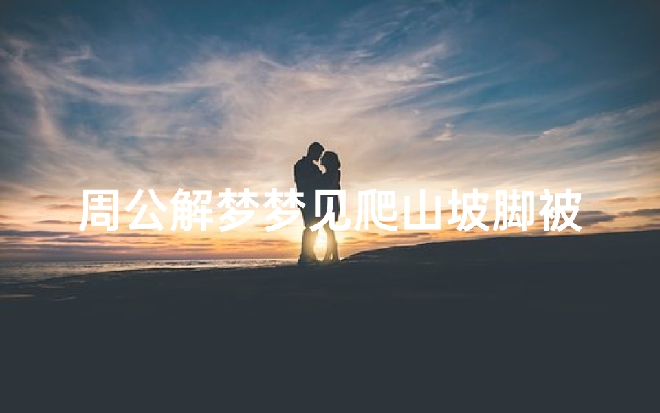 周公解梦梦见爬山坡脚被划伤(梦见脚被割破好多血红红的的预兆)