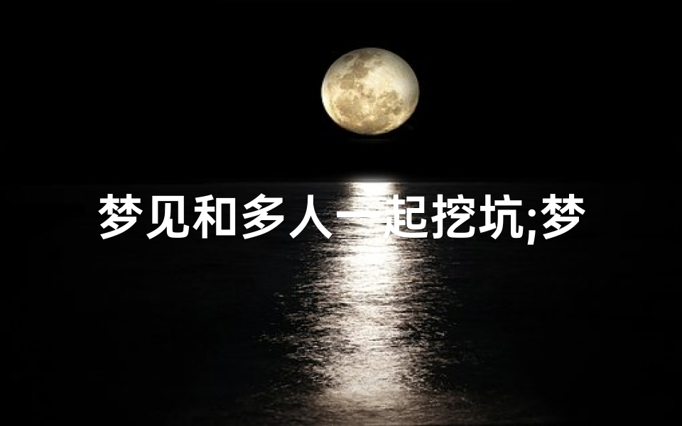 梦见和多人一起挖坑;梦见和好多人挖壕沟-东贵算卦网