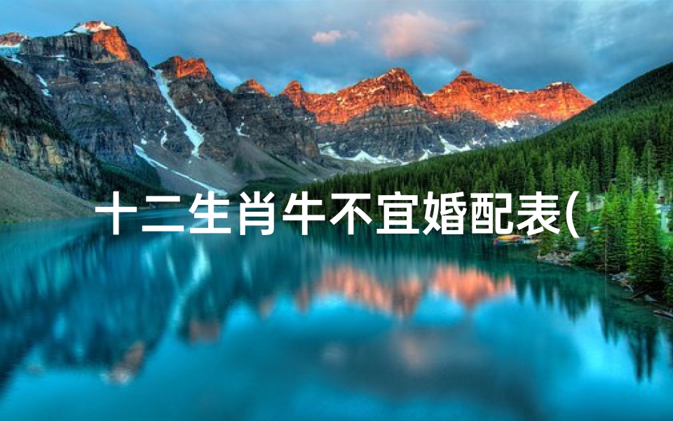 十二生肖牛不宜婚配表(属牛和什么属相不合)
