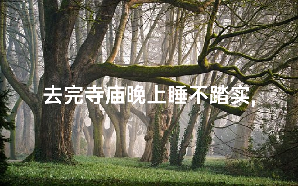 去完寺庙晚上睡不踏实,去完寺庙晚上睡不踏实正常吗