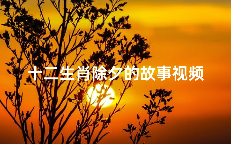 十二生肖除夕的故事视频(请推荐好看的国产动画电影)