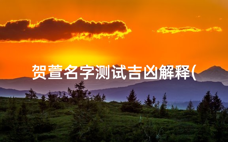 贺萱名字测试吉凶解释(姓夏的女宝宝名字有财运的姓夏的女宝宝名字)