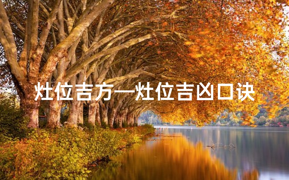 灶位吉方—灶位吉凶口诀盘点:揭秘家居风水奥秘