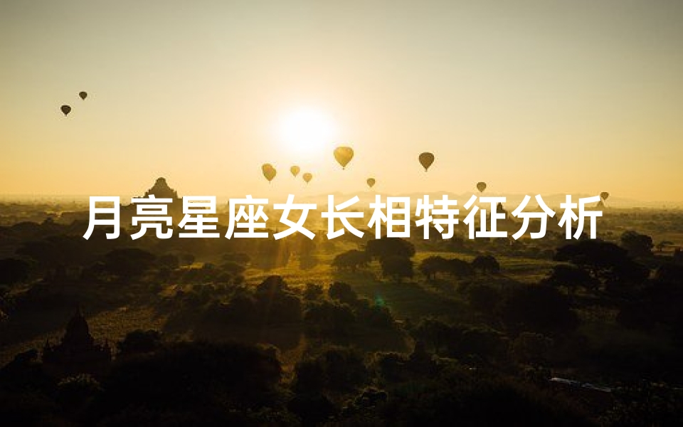 月亮星座女长相特征分析(求月亮星座 上升星座查询表和精确分析)