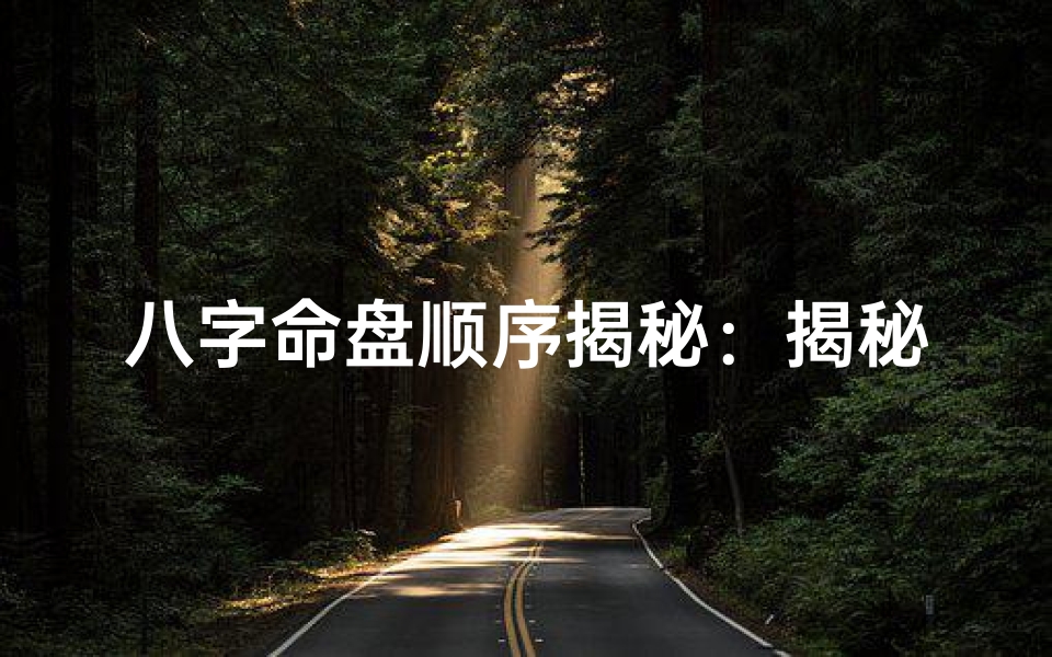 八字命盘顺序揭秘:揭秘命盘排列之谜