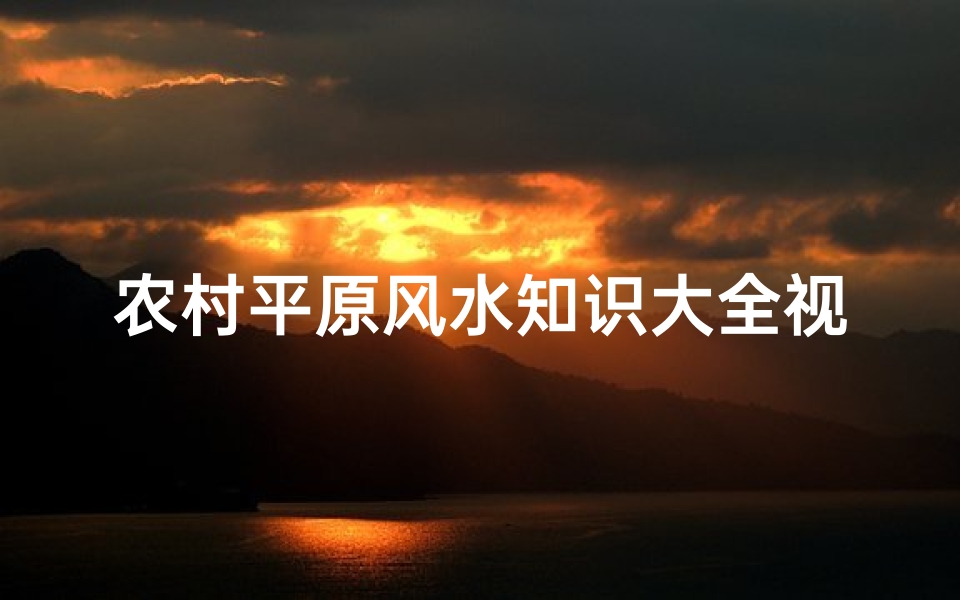 农村平原风水知识大全视频(平原如何看阳宅风水)