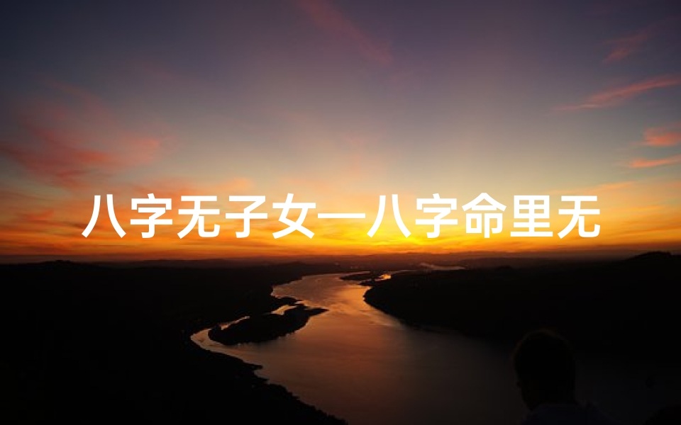 八字无子女—八字命里无子嗣,试管婴儿可行否?