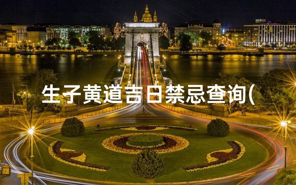 生子黄道吉日禁忌查询(2025年农历10月生孩子吉日查询,哪几天可以生孩子)