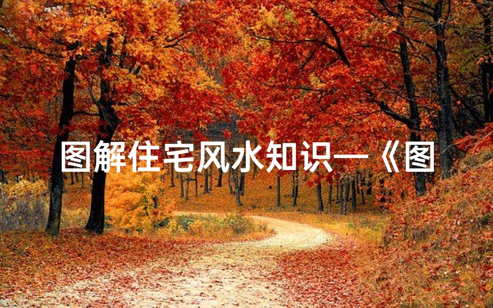 图解住宅风水知识—《图解住宅吉凶秘籍:风水布局全书》