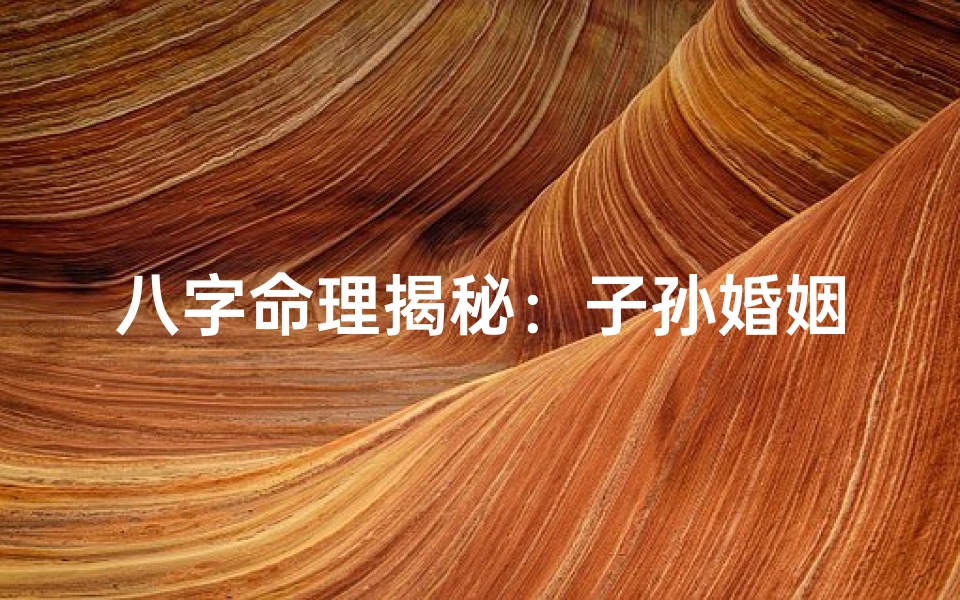 八字命理揭秘:子孙婚姻关系八字解析-东贵算卦网