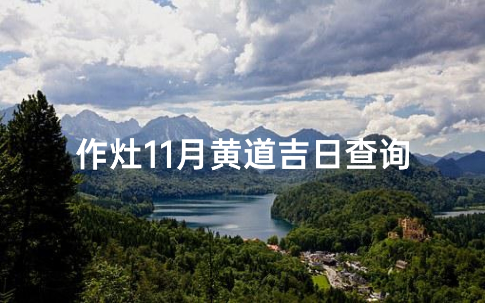 作灶11月黄道吉日查询(2025年11月老黄历的作灶黄道吉日有几天)