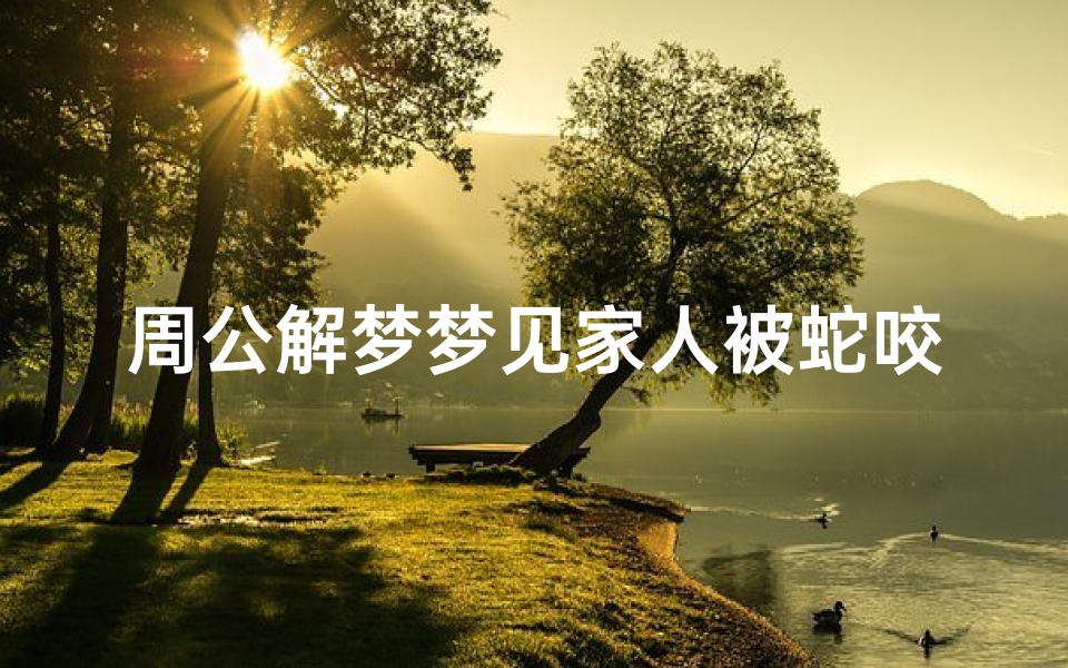 周公解梦梦见家人被蛇咬了一口(做梦梦到自己和妈妈还有亲人被蛇咬了,怎么回事)