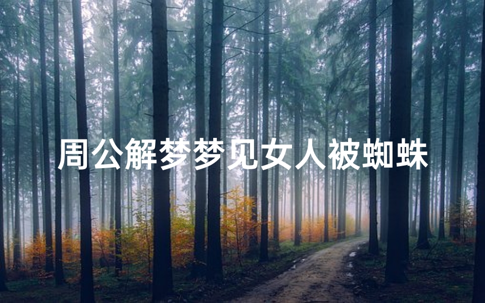 周公解梦梦见女人被蜘蛛咬(梦见妈妈被蜘蛛咬了的预兆)
