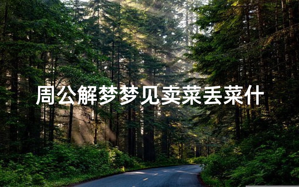 周公解梦梦见卖菜丢菜什么意思(梦见卖白菜)