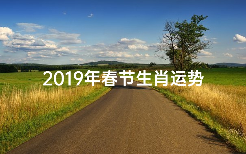 2019年春节生肖运势—2019年春节生肖运势详解
