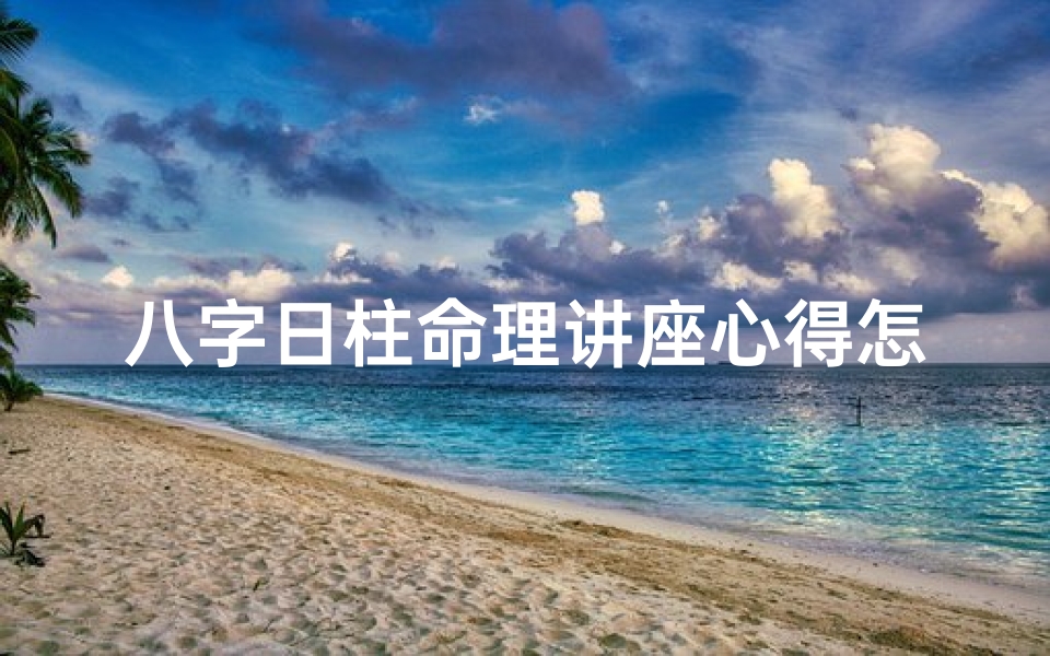 八字日柱命理讲座心得怎么写;八字日柱命理讲座心得:揭秘命运密码的智慧之旅