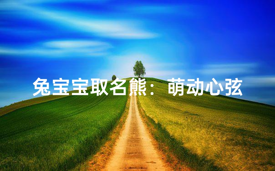 兔宝宝取名熊:萌动心弦的女孩新名
