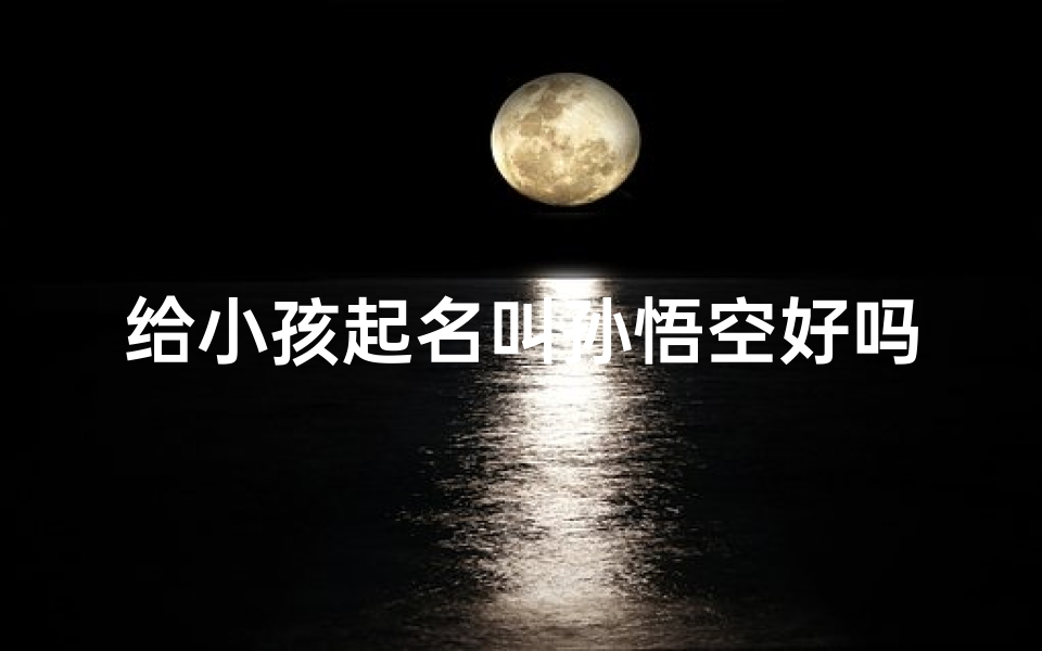 给小孩起名叫孙悟空好吗