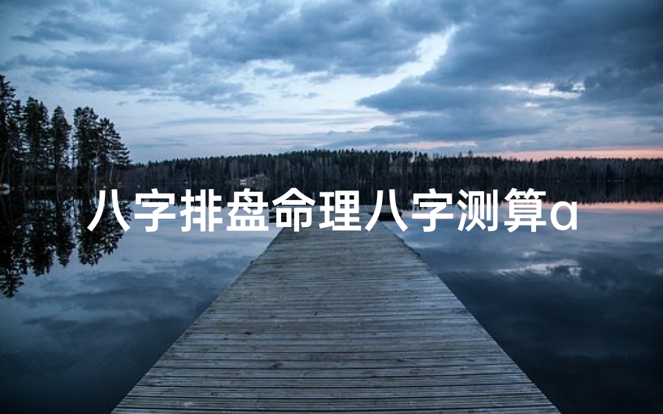 八字排盘命理八字测算app、《揭秘八字命理排盘:最新详解全解析》