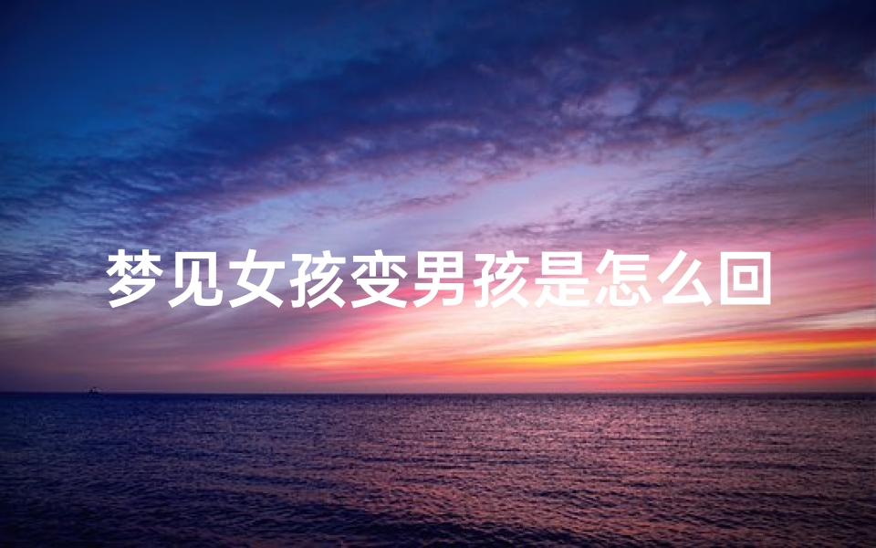 梦见女孩变男孩是怎么回事;梦到女孩儿变成男孩儿