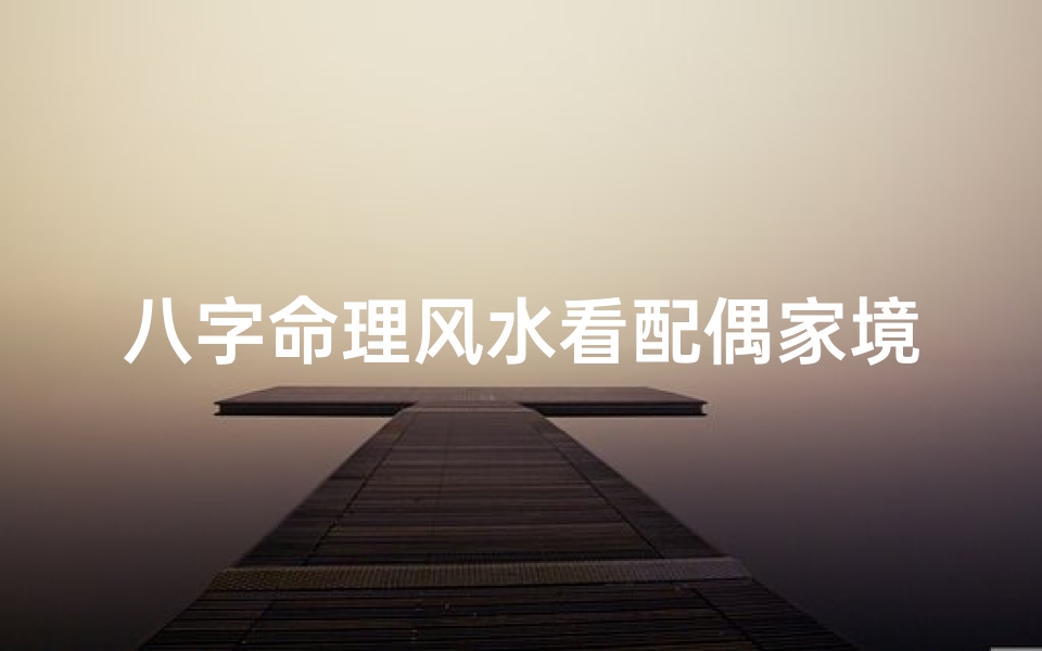 八字命理风水看配偶家境;八字命理风水看配偶家境怎么看