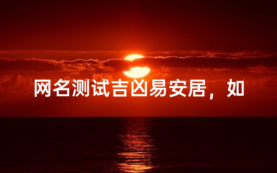 网名测试吉凶易安居,如何通过网名测算运势