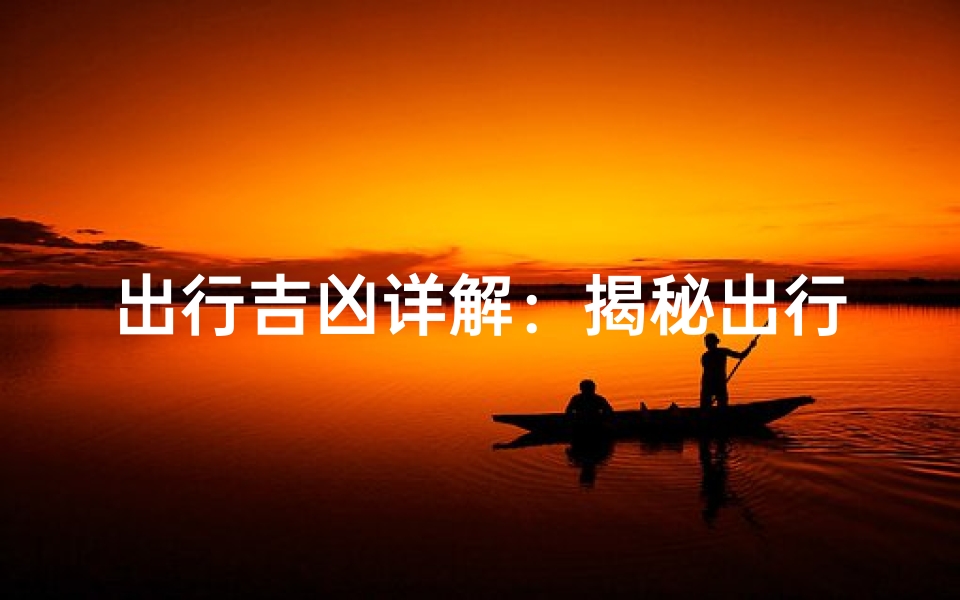 出行吉凶详解:揭秘出行吉日选择秘诀