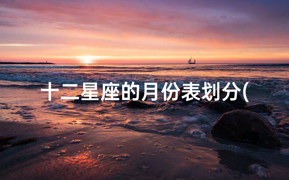 十二星座的月份表划分(2024十二星座的月份表)