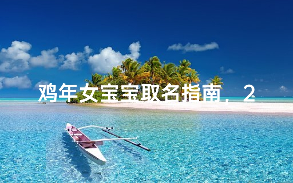 鸡年女宝宝取名指南,2023最受欢迎女婴吉祥好名推荐