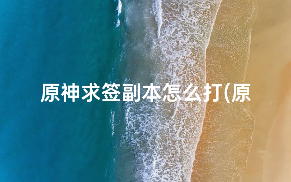 原神求签副本怎么打(原神诡谲的御神签第一天任务完成攻略)