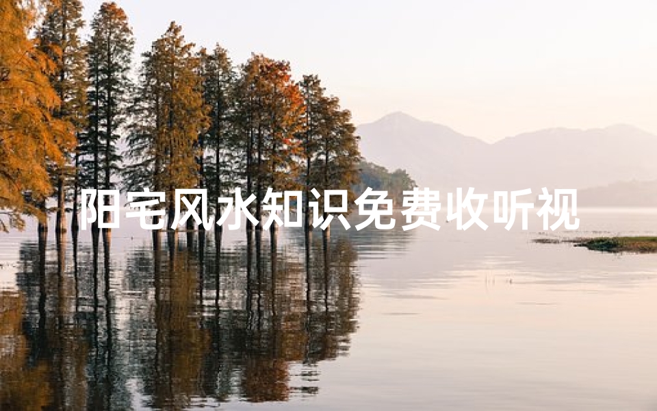 阳宅风水知识免费收听视频(阳宅风水的说法)