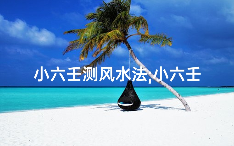 小六壬测风水法;小六壬测住房吉凶:揭秘居家风水秘籍