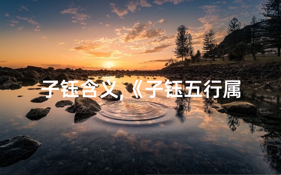 子钰含义,《子钰五行属什么吉凶揭秘》